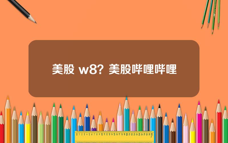 美股 w8？美股哔哩哔哩